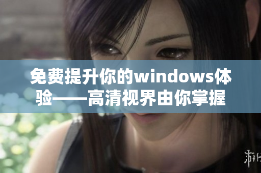 免费提升你的windows体验——高清视界由你掌握