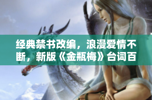 经典禁书改编，浪漫爱情不断，新版《金瓶梅》台词百转千回