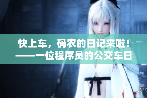 快上车，码农的日记来啦！——一位程序员的公交车日记剖析