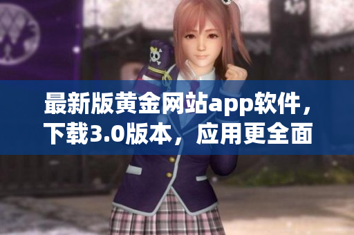 最新版黄金网站app软件，下载3.0版本，应用更全面！