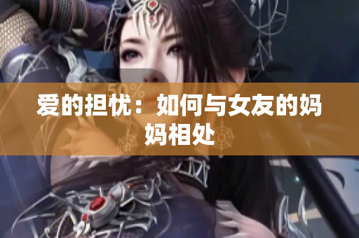爱的担忧：如何与女友的妈妈相处