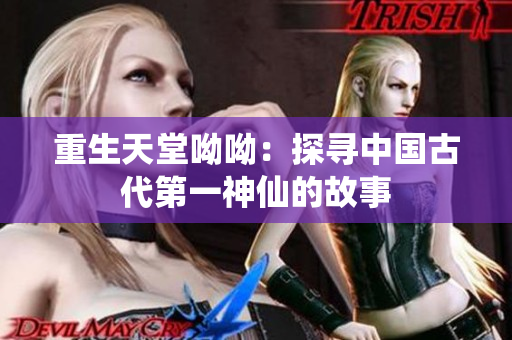 重生天堂呦呦：探寻中国古代第一神仙的故事