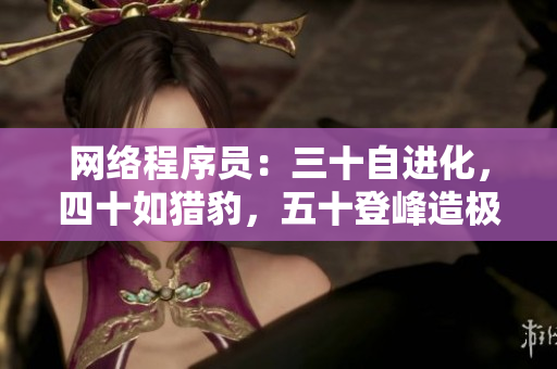 网络程序员：三十自进化，四十如猎豹，五十登峰造极