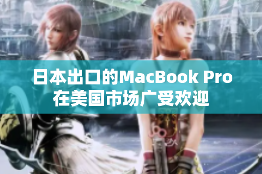 日本出口的MacBook Pro在美国市场广受欢迎