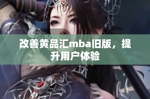 改善黄品汇mba旧版，提升用户体验