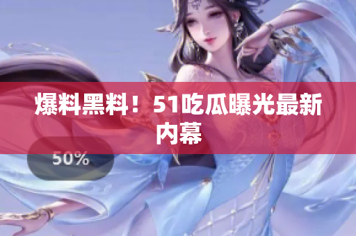 爆料黑料！51吃瓜曝光最新内幕