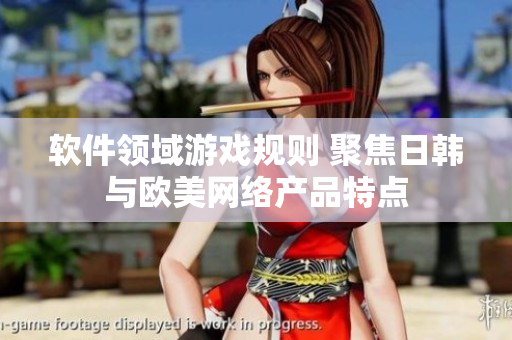 软件领域游戏规则 聚焦日韩与欧美网络产品特点