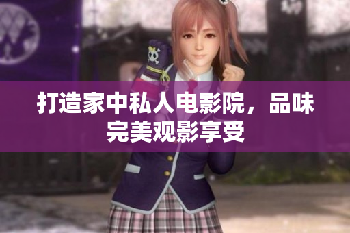 打造家中私人电影院，品味完美观影享受