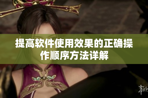 提高软件使用效果的正确操作顺序方法详解