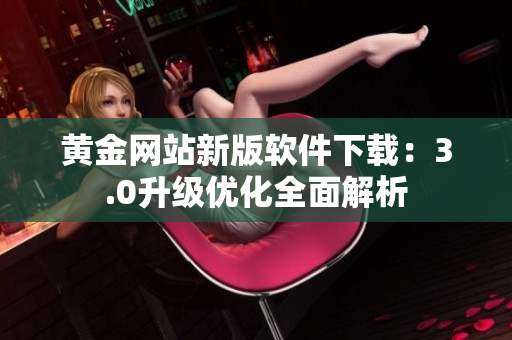 黄金网站新版软件下载：3.0升级优化全面解析