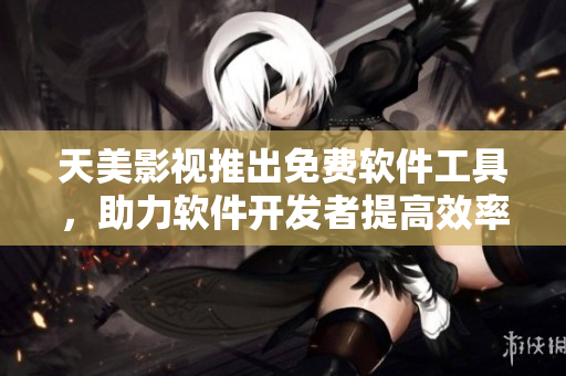 天美影视推出免费软件工具，助力软件开发者提高效率