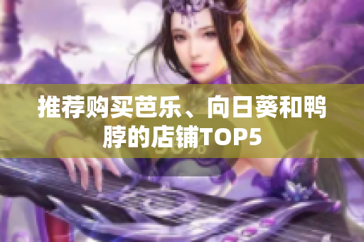 推荐购买芭乐、向日葵和鸭脖的店铺TOP5