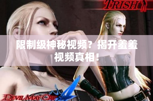 限制级神秘视频？揭开羞羞视频真相！