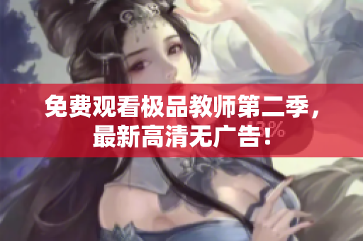 免费观看极品教师第二季，最新高清无广告！
