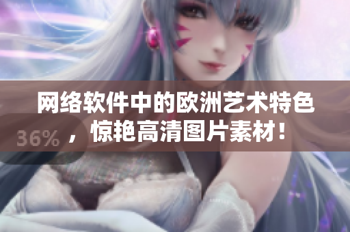 网络软件中的欧洲艺术特色，惊艳高清图片素材！