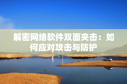 解密网络软件双面夹击：如何应对攻击与防护