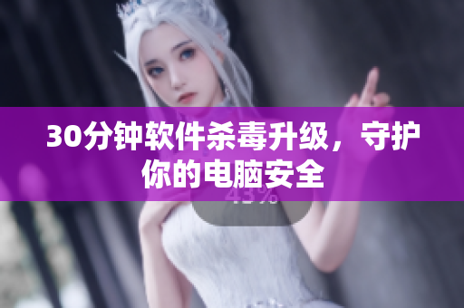 30分钟软件杀毒升级，守护你的电脑安全