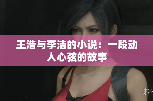 王浩与李洁的小说：一段动人心弦的故事