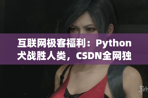 互联网极客福利：Python犬战胜人类，CSDN全网独家报道