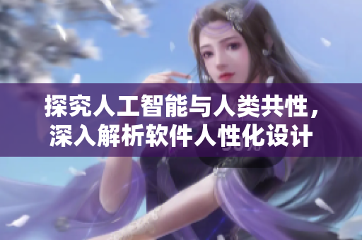 探究人工智能与人类共性，深入解析软件人性化设计