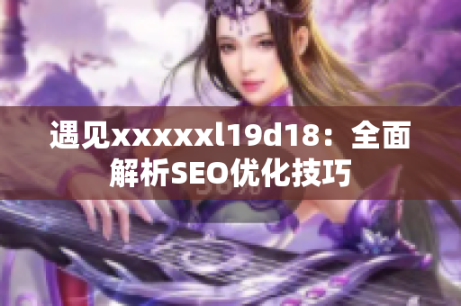 遇见xxxxxl19d18：全面解析SEO优化技巧