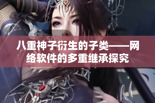 八重神子衍生的子类——网络软件的多重继承探究