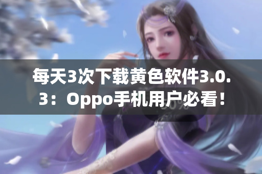 每天3次下载黄色软件3.0.3：Oppo手机用户必看！