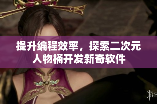提升编程效率，探索二次元人物桶开发新奇软件