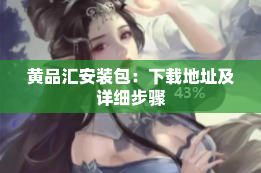 黄品汇安装包：下载地址及详细步骤