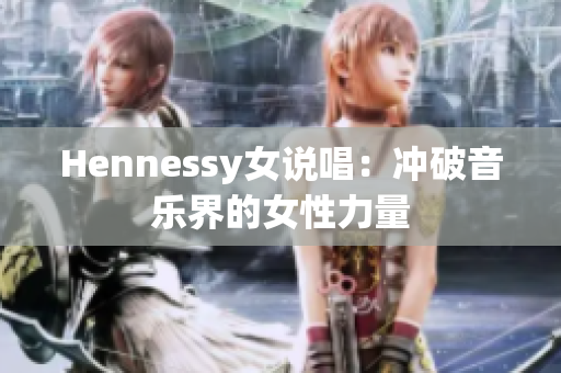 Hennessy女说唱：冲破音乐界的女性力量