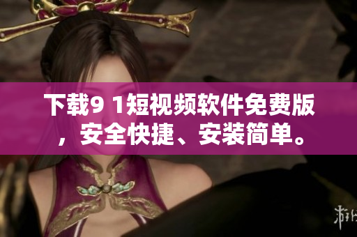 下载9 1短视频软件免费版，安全快捷、安装简单。