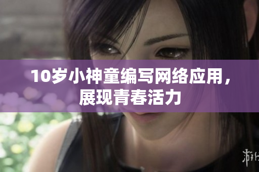 10岁小神童编写网络应用，展现青春活力