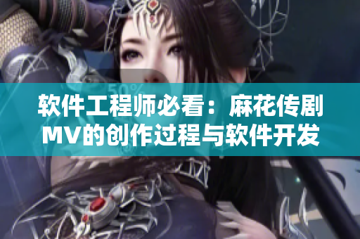软件工程师必看：麻花传剧MV的创作过程与软件开发的奥秘