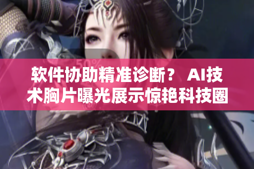 软件协助精准诊断？ AI技术胸片曝光展示惊艳科技圈