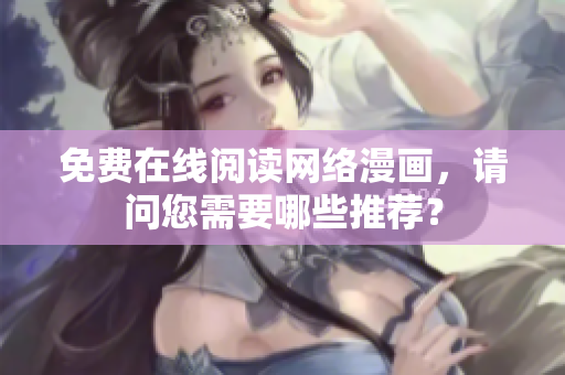 免费在线阅读网络漫画，请问您需要哪些推荐？