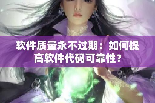 软件质量永不过期：如何提高软件代码可靠性？