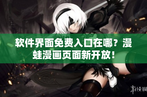 软件界面免费入口在哪？漫蛙漫画页面新开放！