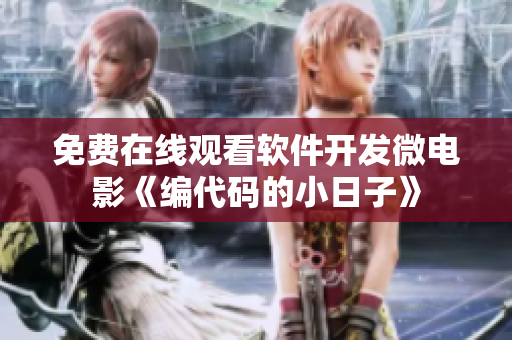 免费在线观看软件开发微电影《编代码的小日子》