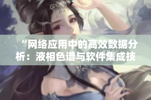 “网络应用中的高效数据分析：液相色谱与软件集成技术”