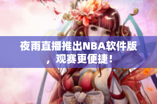 夜雨直播推出NBA软件版，观赛更便捷！