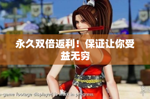 永久双倍返利！保证让你受益无穷