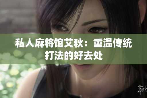 私人麻将馆艾秋：重温传统打法的好去处