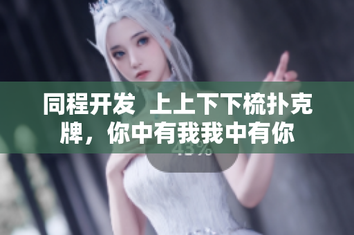 同程开发  上上下下梳扑克牌，你中有我我中有你