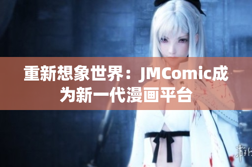 重新想象世界：JMComic成为新一代漫画平台