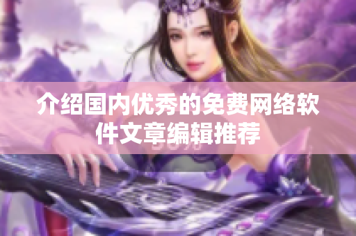 介绍国内优秀的免费网络软件文章编辑推荐
