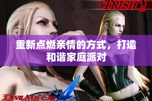 重新点燃亲情的方式，打造和谐家庭派对