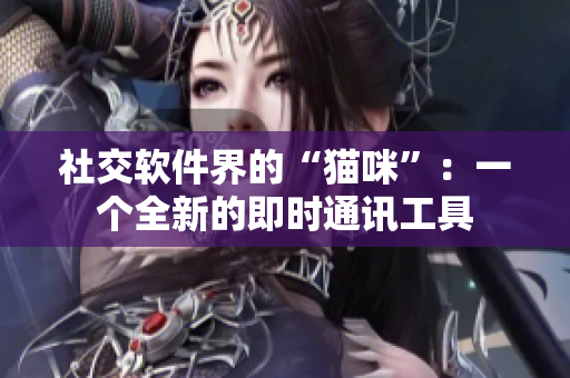 社交软件界的“猫咪”：一个全新的即时通讯工具