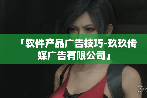 「软件产品广告技巧-玖玖传媒广告有限公司」