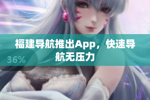 福建导航推出App，快速导航无压力