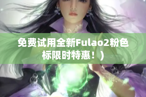 免费试用全新Fulao2粉色标限时特惠！)